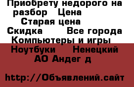 Приобрету недорого на разбор › Цена ­ 1 000 › Старая цена ­ 500 › Скидка ­ 5 - Все города Компьютеры и игры » Ноутбуки   . Ненецкий АО,Андег д.